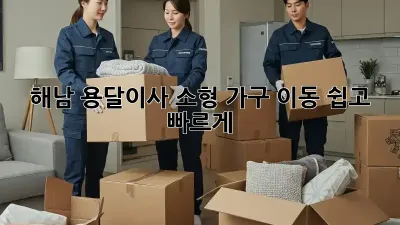 해남 용달이사: 소형 가구 이동, 쉽고 빠르게!