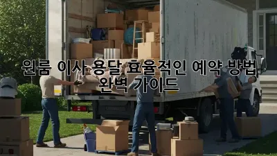 원룸 이사 용달, 효율적인 예약 방법 완벽 가이드